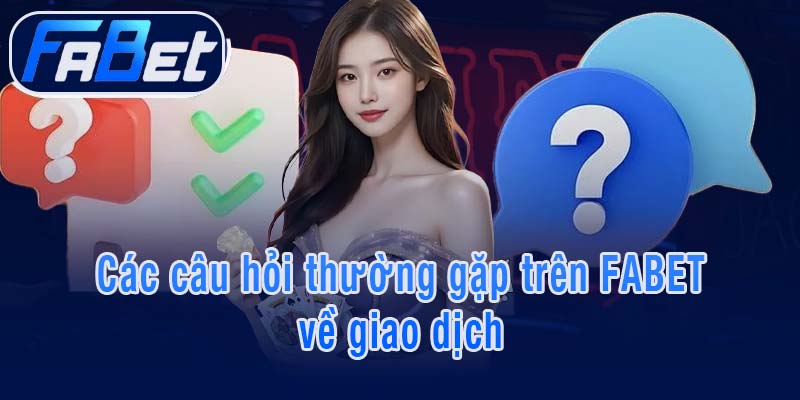 Các câu hỏi thường gặp trên FABET về giao dịch