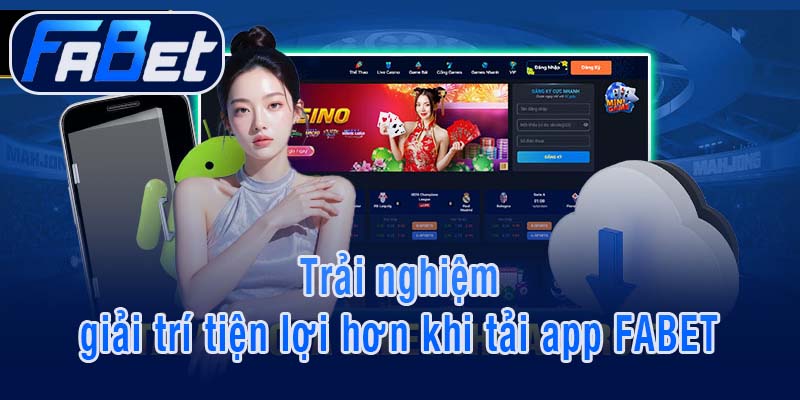 Trải nghiệm giải trí tiện lợi hơn khi tải app FABET