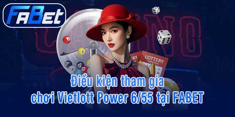 Điều kiện tham gia chơi Vietlott Power 6/55 tại FABET